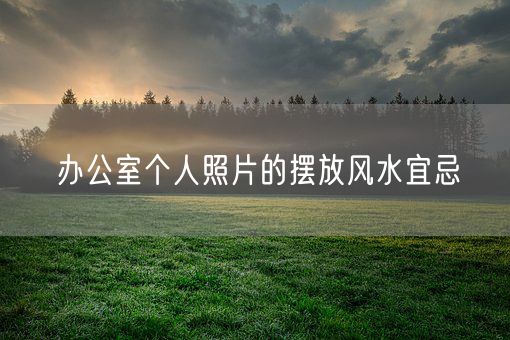 办公室个人照片的摆放风水宜忌(图1) 办公室个人照片的摆放风水宜忌(图1)