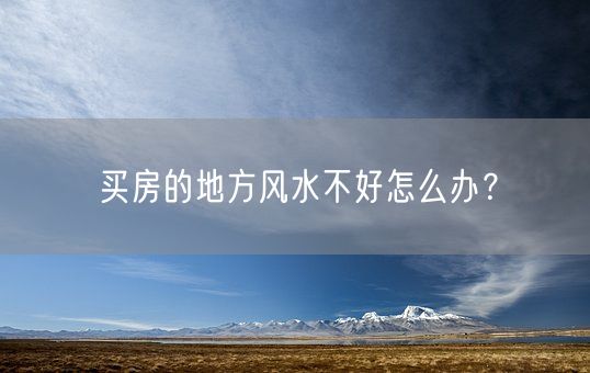 买房的地方风水不好怎么办？(图1)