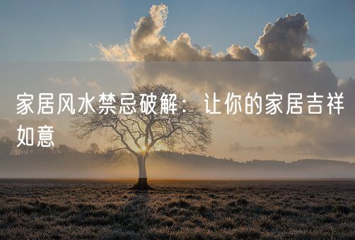 家居风水禁忌破解：让你的家居吉祥如意(图1)