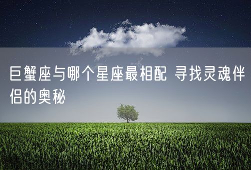 巨蟹座与哪个星座最相配 寻找灵魂伴侣的奥秘(图1)