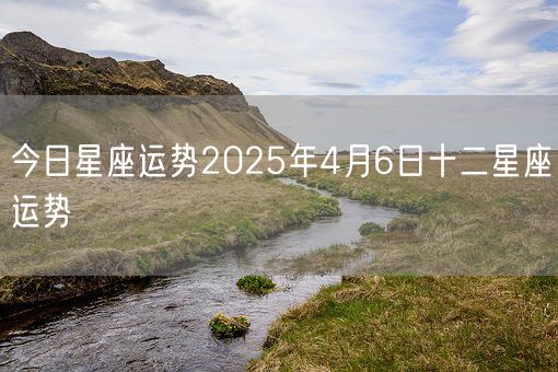 今日星座运势2025年4月6日十二星座运势(图1)