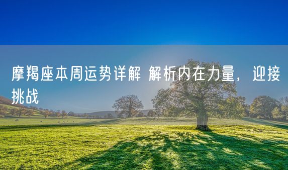 摩羯座本周运势详解 解析内在力量，迎接挑战(图1)