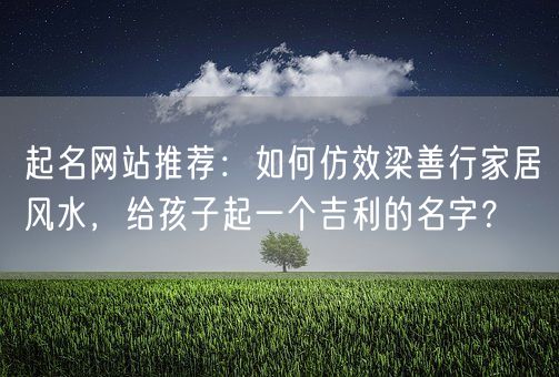 起名网站推荐：如何仿效梁善行家居风水，给孩子起一个吉利的名字？(图1)