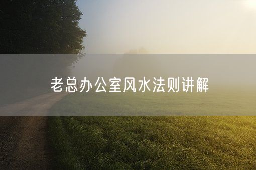 老总办公室风水法则讲解(图1)