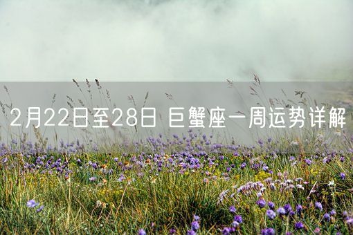 2月22日至28日 巨蟹座一周运势详解(图1)