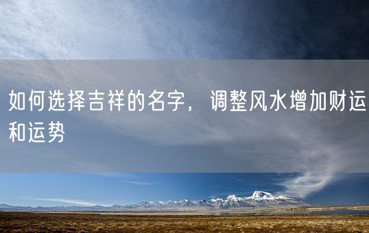 如何选择吉祥的名字，调整风水增加财运和运势(图1)