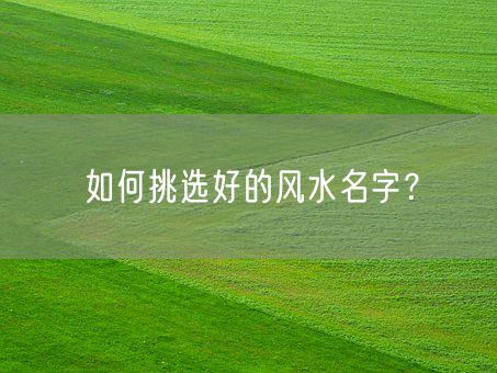 如何挑选好的风水名字？(图1)