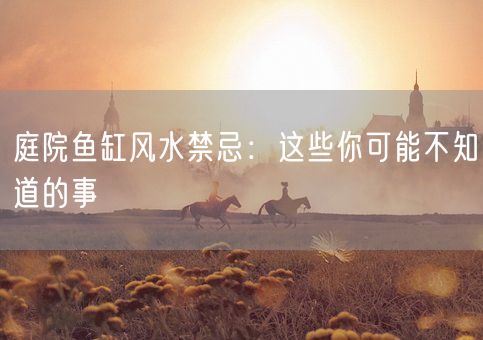 庭院鱼缸风水禁忌：这些你可能不知道的事(图1)