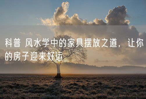 科普 风水学中的家具摆放之道，让你的房子迎来好运(图1)