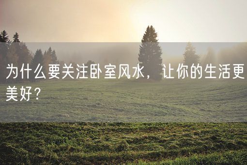 为什么要关注卧室风水，让你的生活更美好？(图1)