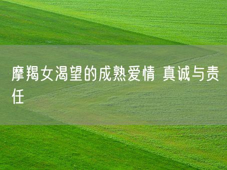 摩羯女渴望的成熟爱情 真诚与责任(图1)