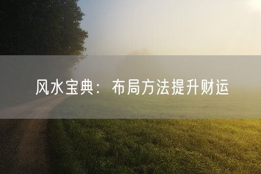 风水宝典:布局方法提升财运(图1) 风水宝典:布局方法提升财运(图1)