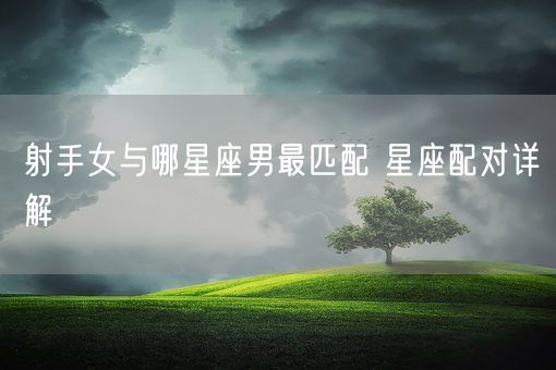 射手女与哪星座男最匹配 星座配对详解(图1)