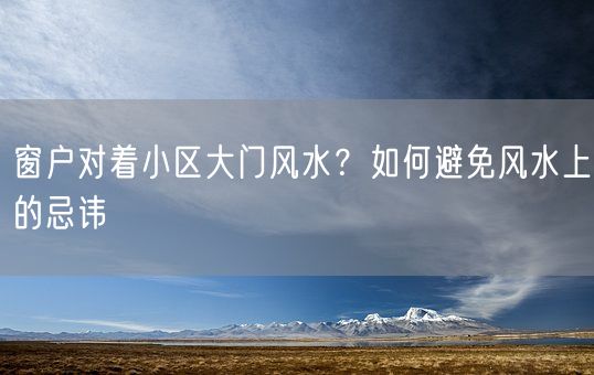 窗户对着小区大门风水？如何避免风水上的忌讳(图1)