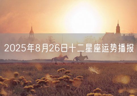 2025年8月26日十二星座运势播报(图1)