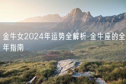 金牛女2024年运势全解析 金牛座的全年指南(图1)