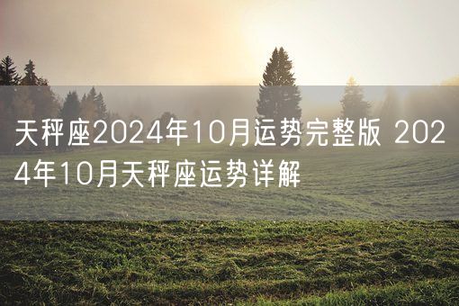 天秤座2024年10月运势完整版 2024年10月天秤座运势详解(图1)