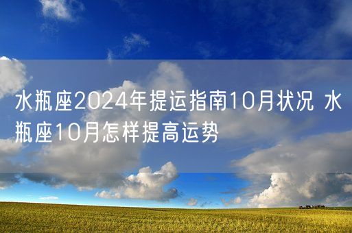 水瓶座2024年提运指南10月状况 水瓶座10月怎样提高运势(图1)