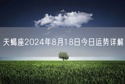 天蝎座2024年8月18日今日运势详解(图1)