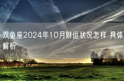 双鱼座2024年10月财运状况怎样 具体解析(图1)