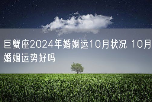 巨蟹座2024年婚姻运10月状况 10月婚姻运势好吗(图1)