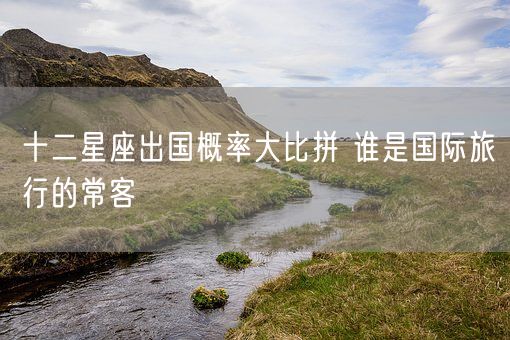 十二星座出国概率大比拼 谁是国际旅行的常客(图1)