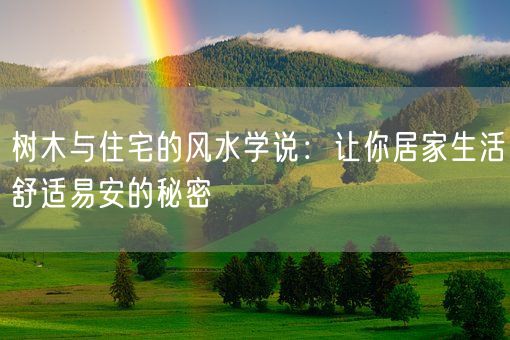 树木与住宅的风水学说:让你居家生活舒适易安的秘密(图1) 树木与住宅的风水学说:让你居家生活舒适易安的秘密(图1)