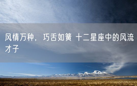 风情万种，巧舌如簧 十二星座中的风流才子(图1)