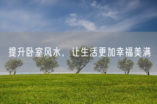 提升卧室风水，让生活更加幸福美满(图1)