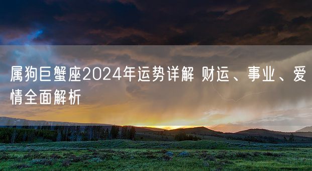 属狗巨蟹座2024年运势详解 财运、事业、爱情全面解析(图1)