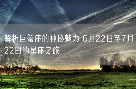 解析巨蟹座的神秘魅力 6月22日至7月22日的星座之旅(图1)