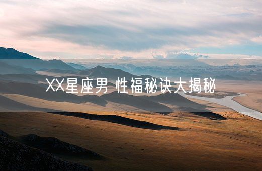 XX星座男 性福秘诀大揭秘(图1)