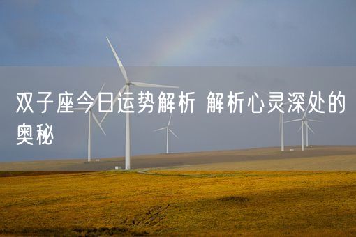 双子座今日运势解析 解析心灵深处的奥秘(图1) 双子座今日运势解析 解析心灵深处的奥秘(图1)