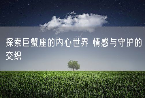 探索巨蟹座的内心世界 情感与守护的交织(图1)