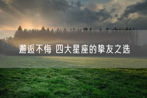 邂逅不悔 四大星座的挚友之选(图1)