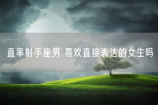 直率射手座男 喜欢直接表达的女生吗(图1)