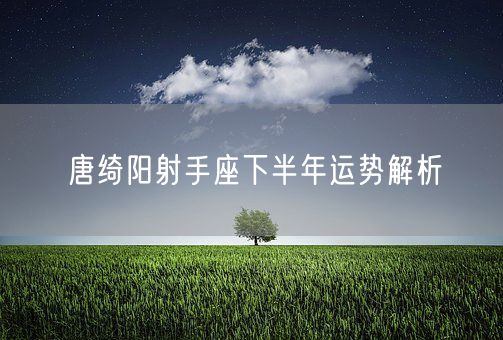 唐绮阳射手座下半年运势解析(图1)