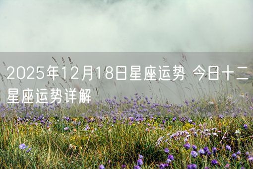 2025年12月18日星座运势 今日十二星座运势详解(图1)