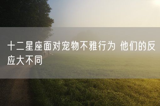 十二星座面对宠物不雅行为 他们的反应大不同(图1)