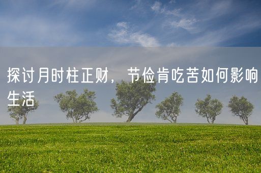 探讨月时柱正财，节俭肯吃苦如何影响生活(图1)