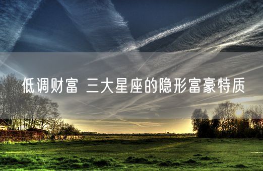 低调财富 三大星座的隐形富豪特质(图1)