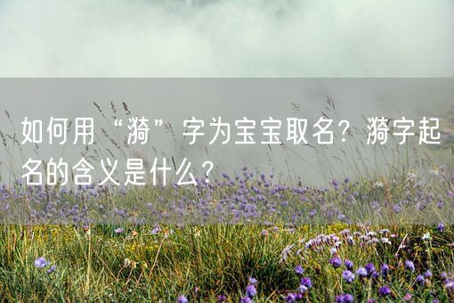 如何用“漪”字为宝宝取名？漪字起名的含义是什么？(图1)