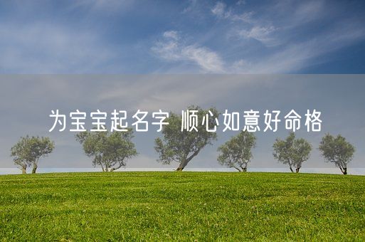 为宝宝起名字 顺心如意好命格(图1)