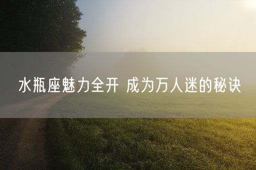 水瓶座魅力全开 成为万人迷的秘诀(图1)