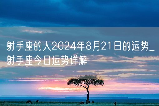 射手座的人2024年8月21日的运势_射手座今日运势详解(图1)