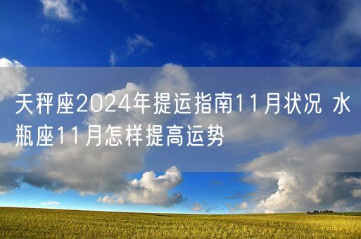 天秤座2024年提运指南11月状况 水瓶座11月怎样提高运势(图1)