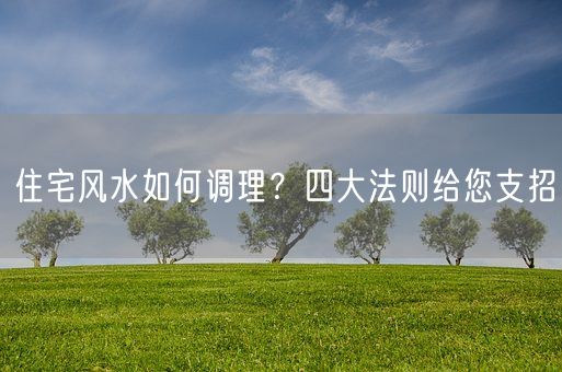 住宅风水如何调理？四大法则给您支招(图1)