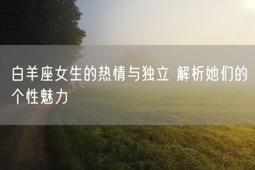 白羊座女生的热情与独立 解析她们的个性魅力(图1)