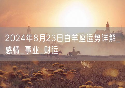 2024年8月23日白羊座运势详解_感情_事业_财运(图1)