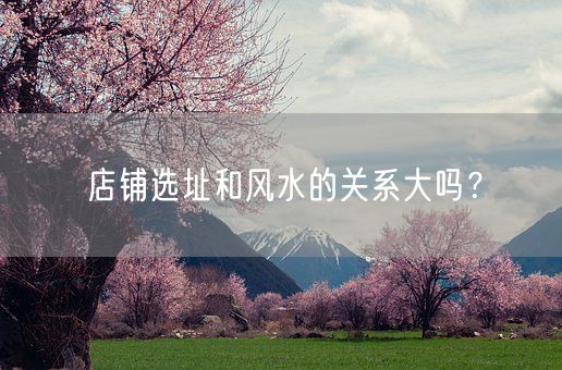 店铺选址和风水的关系大吗？(图1)